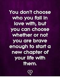 You Don T Choose Who You Fall In Love With But You Can Choose Whether Or Not You Are Brave Enough Fo Sfarf A New Chapter Of Your Life With Them Fall