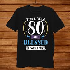 The beautiful, humorous quote makes her feel that you care for her. 80 And Blessed Shirt 80th Birthday Gift For Men Women Teeuni Store
