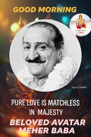 🙏 Jai Meher Baba Friends Good Morning🙏🌺 🌺" Again and again, God takes  human form to suffer for His creation. I am that One. Like you, I have a  body and mind,