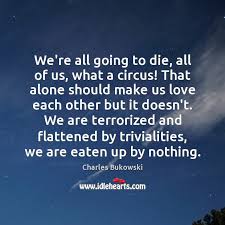 We Re All Going To Die All Of Us What A Circus That Idlehearts
