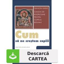 Rugaciune catre preasfanta nascatoare de dumnezeu pentru copii noștri. Cum Sa Ne Crestem Copiii Canon De Rugaciune Pentru Copilul Bolnav