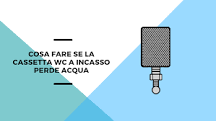 Cassetta WC incasso perde acqua: cause e rimedi