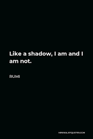 Rumi Quote Like A Shadow I Am And I Am Not