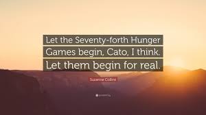 Logged in users can submit quotes. Suzanne Collins Quote Let The Seventy Forth Hunger Games Begin Cato I Think Let Them Begin