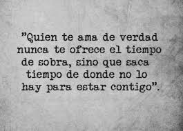 Quien Te Ama De Verdad Nunca Te Ofrece El Tiempo De Sobra Sino Que Saca Tiempo De Donde No Lo Hay Para Estar Contigo Frases Bonitas Frases Dichos Y Frases