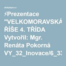 Prezentace Velkomoravska Rise 4 Trida Vytvoril Mgr Renata Pokorna Vy 32 Inovace 6 338 11 3 2012 Trida Inovace Vzdelavani