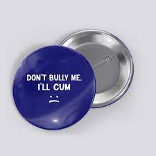 Funny Don't Bully Me. I'll Cum Button | TeeShirtPalace