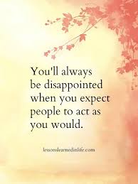 You Ll Always Be Disappointed When You Expect People To Act As You Would Words Quotes Work Quotes Words