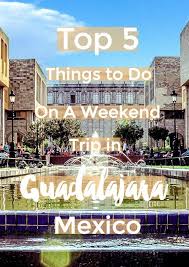 Top 5 Things To Do On A Weekend Trip To Guadalajara Mexico Intentional Travelers Guadalajara Mexico Guadalajara Mexico Travel