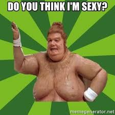 If you really need me just reach out and touch me come on sugar let me know. Do You Think I M Sexy Fat Bastard Meme Generator