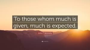 But that's what god requires! John F Kennedy Quote To Those Whom Much Is Given Much Is Expected