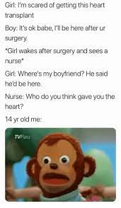 Girl I M Scared Of Getting This Heart Transplant Boy It S Ok Babe I Ll Be Here After Ur Surgery Girl Wakes After Surgery And Sees A Nurse Girl Where S My Boyfriend He Said