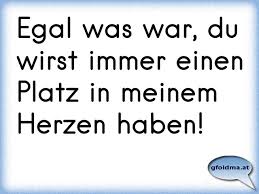 My dear darling in heaven, i wish you a wonderful. Egal Was War Du Wirst Immer Einen Platz In Meinem Herzen Haben Osterreichische Spruche Und Zitate