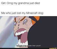 Girl Omg My Grandma Just Died Me Who Just Lost My Minecraft Dog Ifunny Minecraft Dogs Memes Funny Jokes