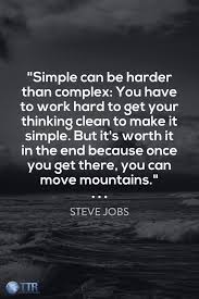 Simple Can Be Harder Than Complex You Have To Work Hard To Get Your Thinking Clean To Make It Simple But It S Worth It In Best Quotes Hard To Get Wise
