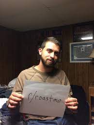 My girlfriend just cheated on me, I can't get any lower. Do your worst! :  r/RoastMe
