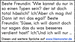Eine süßer spruch für deinen freund oder deine freundin kommen gut an, wenn er oder sie deine nachricht etwa morgens findet, nachdem du das haus verlassen hast. Beste Freundin Wie Kannst Du Nur In So Einen Typen Sein Der Ist Doch Total Hasslich Ich Aber Ch Mag Ihn Dann Ist Tolle Spruche Und Zitate Auf Www Likemonster De
