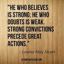 He Who Believes Is Strong He Who Doubts Is Weak Strong Convictions Precede Great Actions Louisa May Alc Louisa May Alcott Motivational Quotes Conviction