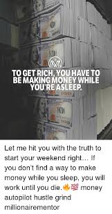 Make money while you sleep meme. To Get Rich You Have To Be Making Money While You Re Asleep 100 Let Me Hit You With The Truth To Start Your Weekend Right If You Don T Find A Way To