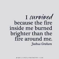 I Survived Because The Fire Inside Me Burned Brighter Than Flickr Words Inspirational Quotes Words Of Wisdom