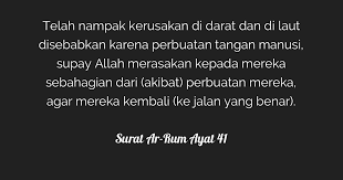 ظَهَرَ الۡفَسَادُ فِى الۡبَرِّ وَالۡبَحۡرِ بِمَا كَسَبَتۡ اَيۡدِى النَّاسِ لِيُذِيۡقَهُمۡ بَعۡضَ الَّذِىۡ عَمِلُوۡا لَعَلَّهُمۡ يَرۡجِعُوۡنَ. Surat Ar Rum Ayat 41 Tafsirq Com