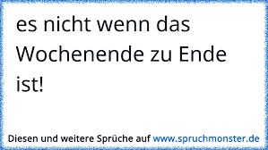 Es Nicht Wenn Das Wochenende Zu Ende Ist Spruchmonsterde