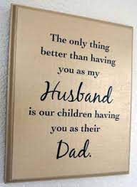 The only thing better than having you as my husband is our children having you as their father. ~ unknown a man's worth is measured by how he parents. 2020 Cute And Funny Father S Day Quotes For Husband From Wife Know How The Easest Way To Paint Your World