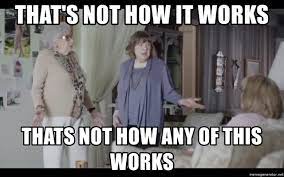 THAT'S NOT HOW IT WORKS THATS NOT HOW ANY OF THIS WORKS - That's not how it  works | Meme Generator