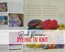 Dyeing is the application of dyes or pigments on textile materials such as fibers, yarns, and fabrics with the goal of achieving color with desired color fastness.dyeing is normally done in a special solution containing dyes and particular chemical material. Dyeing To Knit Book Review By Kate Smithpage 1 Of 0 Sensational Color