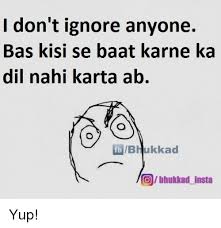 Maybe you would like to learn more about one of these? I Don T Ignore Anyone Bas Kisi Se Baat Karne Ka Dil Nahi Karta Ab Insta G B Hukkad Insta Yup Meme On Me Me