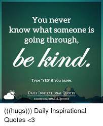 Never gonna give you up, never gonna let you down, never gonna run around and desert you. You Never Know What Someone Is Going Through Be Kind Type Yes If You Agree Daily Inspirational Quotes Face Bookcomdiquotes Hugs Daily Inspirational Quotes 3 Books Meme On Ballmemes Com