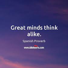Great minds think alike. no they don't, and it would be a horrible state of affairs if they did. Great Minds Think Alike Idlehearts