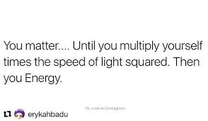 Youmatter Until You Multiply Yourself Times The Speed Of Light Squared Then You Energy Erykahbadu You Matter Instagram Posts Energy