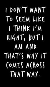 I Don T Want It To Seem Like I Think I M Right But I Am And That S Why It Comes Across That Way Funny Quotes Words Quotes