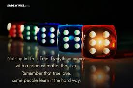 1 like all members who liked this quote. Nothing In Life Is Free Everything Comes With A Price No Matter The Size Remember That True Love Sadsayings Com