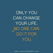 Only You Can Change Your Life Live Life Happy Life Quotes Positive Quotes For Life Live Life Happy