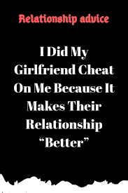 I Did My Girlfriend Cheat On Me Because It Makes Their Relationship Bette Me As A Girlfriend Relationship Goals Boyfriends Quotes About Love And Relationships