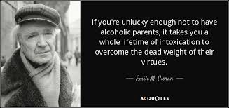 Notable quotes from the book alcoholics anonymous, known as 'the big book in aa. Emile M Cioran Quote If You Re Unlucky Enough Not To Have Alcoholic Parents It