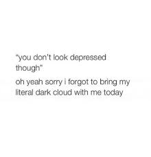 You Don T Look Depressed Though Oh Yeah Sorry I Forgot To Bring My Literal Dark Cloud With Me Today Meme On Me Me