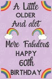Jun 28, 2021 · happy 60th birthday! A Little Older And Alot More Fabulous Happy 60th Birthday Funny 60th Birthday Gift Flower Floral A Little Older And A Lot More Fabulous Journal Notebook Diary By Not A Book