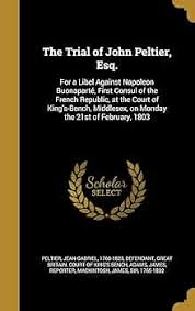 Amazon.com: The Trial of John Peltier, Esq.: For a Libel Against Napoleon  Buonaparté, First Consul of the French Republic, at the Court of  King's-Bench, Middlesex,