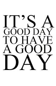 Today is a new day full of opportunities, waiting for you. It S A Good Day To Have A Good Day Ben Francia