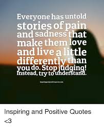 Discover 4 quotes tagged as untold stories quotations: Evervone Has Untold Stories Of Pain And Sadness That Make Them Love And Live A Little Differently Than Ou Do Stop Iudging Nstead Try Touhderstan Inspiring And Positive Quotes 3 Love