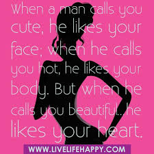 When A Man Calls You Cute He Likes Your Face When He Calls You Hot He Likes Your Body But When He Calls You Beautiful He Likes Your Heart Live Life Happy