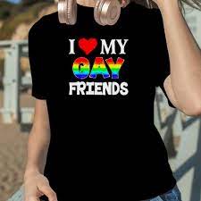 I love my gay friends shirt