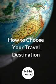 How To Choose A Travel Destination Bright Nomad Travel Destinations Traveling By Yourself Best Places To Travel
