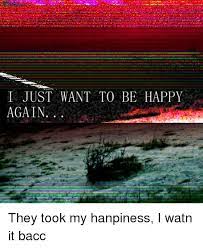 We did not find results for: I Just Want To Be Happy Again Happy Meme On Me Me