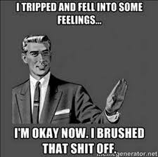 I Tripped And Fell Into Some Feelings It S Okay Now I Brushed That Shit Off Haha Funny Funny Quotes Humor