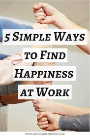 5 Simple Ways To Find Happiness At Work Even If You Don T Love Your Job Happy At Work Workplace Happiness Work Goals