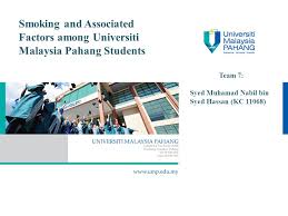 Universiti malaysia pahang is one of the newly established public universities in malaysia. Smoking And Associated Factors Among Universiti Malaysia Pahang Students Team 7 Syed Muhamad Nabil Bin Syed Hassan Kc 11068 Ppt Download